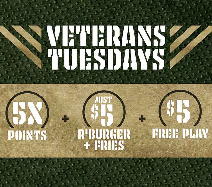 Veterans Tuesdays. 5X points, Just $5 R' Burger and Fries, $5 Free Play