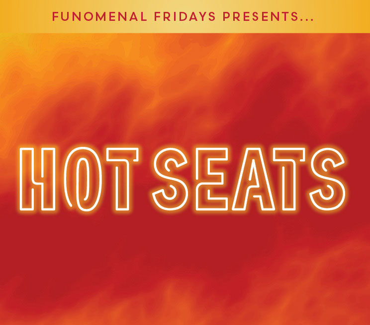 FUNOMENAL FRIDAYS PRESENTS. . . Hot Seats