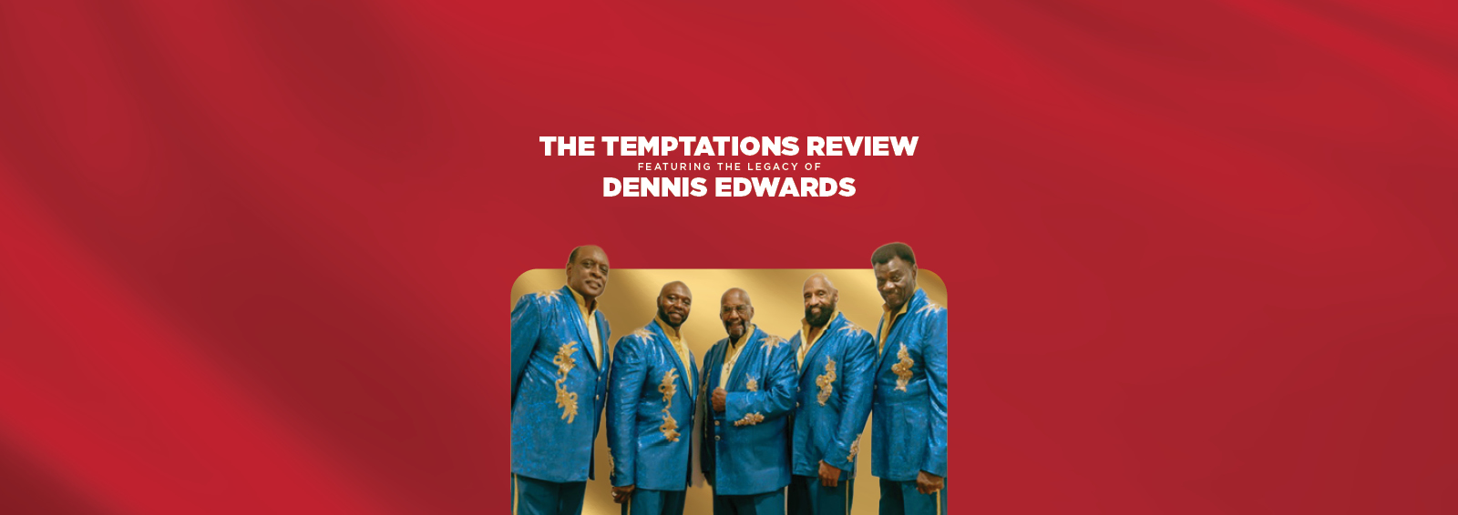 THE TEMPTATIONS REVIEW featuring the Legacy of DENNIS EDWARDS