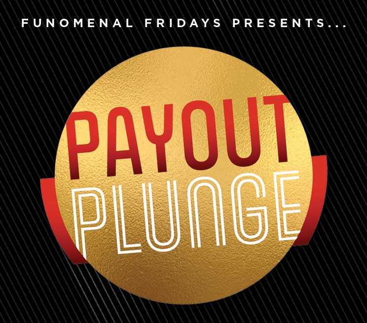 Funomenal Fridays Presents.. PAYOUT PLUNGE