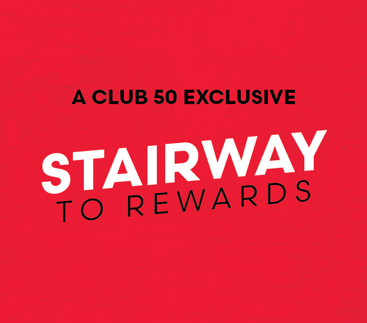 A Club 50 Exclusive. STAIRWAY TO REWARDS