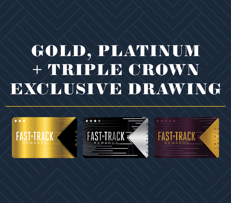Gold, Platinu + Triple Crown Exclusive Drawing