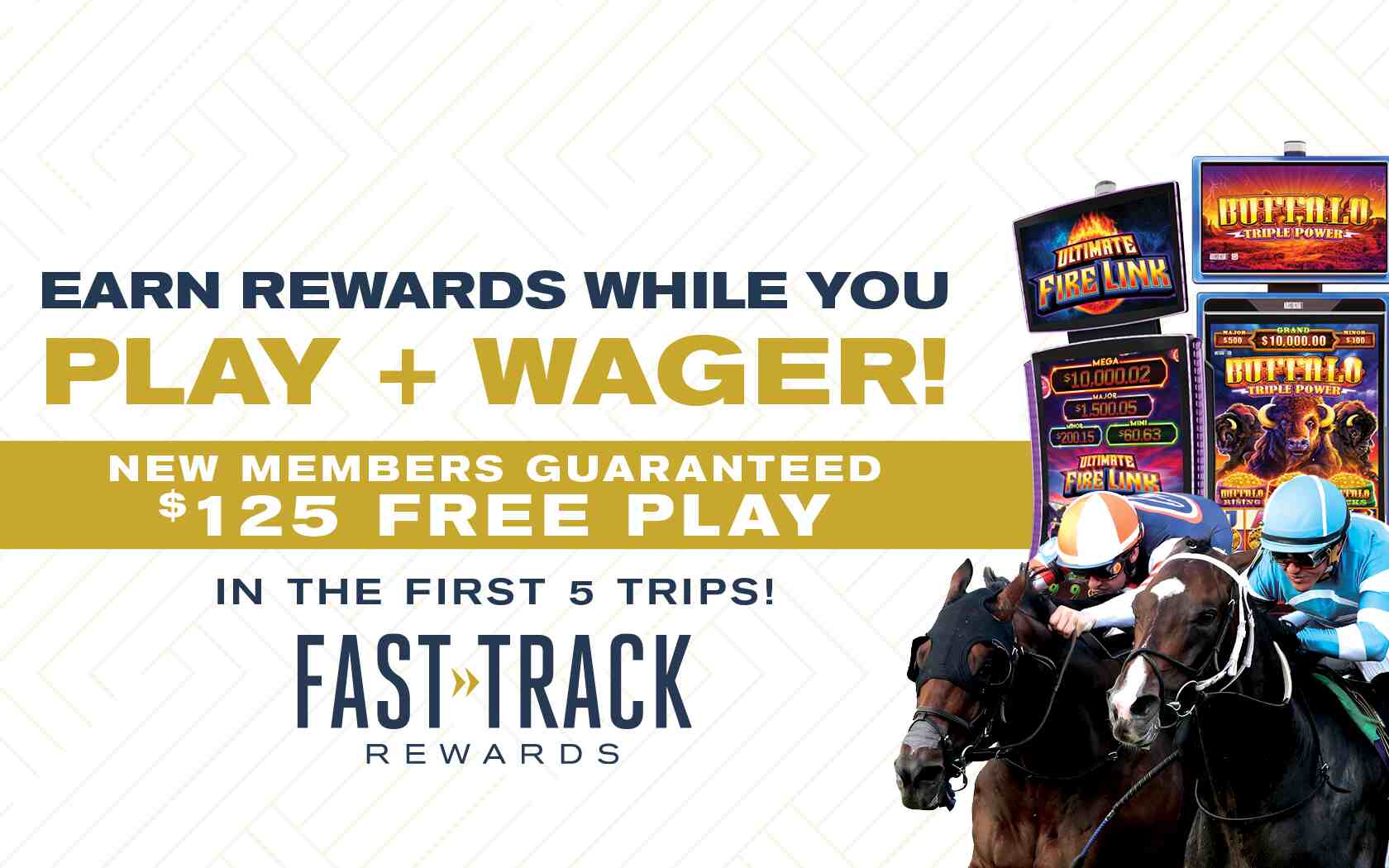 Earn rewards while you play + wager! New members guaranteed $125 Free Play in the first 5 trips! FastTrack Rewards