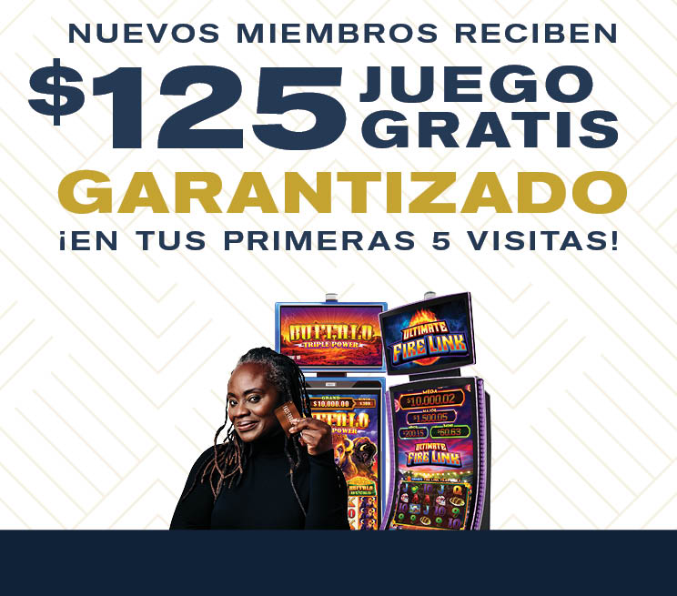 NUEVOS MIEMBROS RECIBEN $125 JUEGO GRATIS GARANTIZADOS ¡EN TUS PRIMERAS 5 VISITAS!